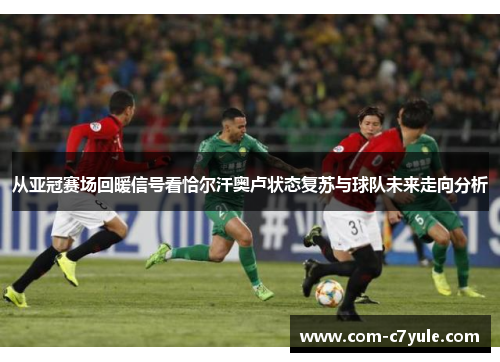 从亚冠赛场回暖信号看恰尔汗奥卢状态复苏与球队未来走向分析