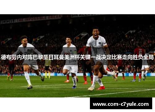 德布劳内对阵巴黎圣日耳曼美洲杯关键一战决定比赛走向胜负全局