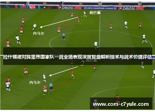 拉什福德对阵里昂国家队一战全场表现深度复盘解析技术与战术价值评估