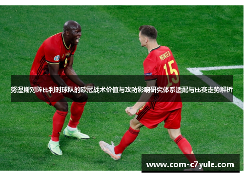 努涅斯对阵比利时球队的欧冠战术价值与攻防影响研究体系适配与比赛走势解析
