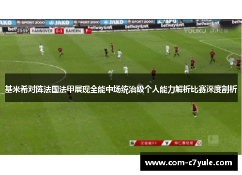 基米希对阵法国法甲展现全能中场统治级个人能力解析比赛深度剖析