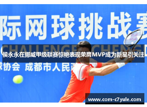 侯永永在挪威甲级联赛惊艳表现荣膺MVP成为新星引关注