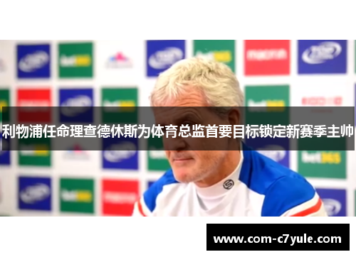 利物浦任命理查德休斯为体育总监首要目标锁定新赛季主帅