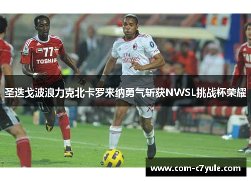 圣迭戈波浪力克北卡罗来纳勇气斩获NWSL挑战杯荣耀