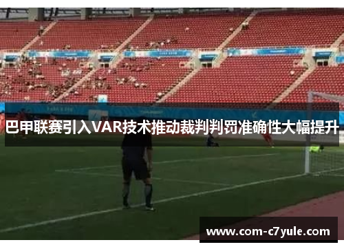 巴甲联赛引入VAR技术推动裁判判罚准确性大幅提升