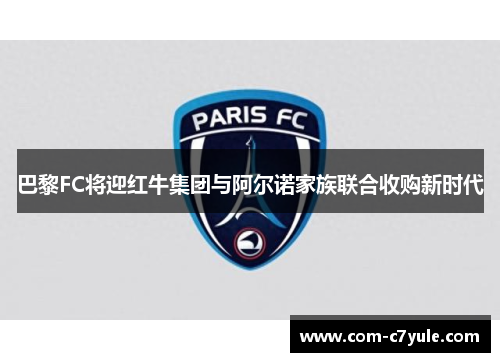 巴黎FC将迎红牛集团与阿尔诺家族联合收购新时代