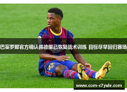 巴塞罗那官方确认佩德里已恢复战术训练 目标尽早回归赛场