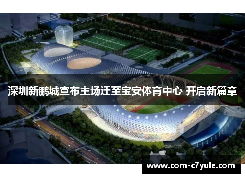 深圳新鹏城宣布主场迁至宝安体育中心 开启新篇章 深圳新鹏城宣布主场迁至宝安体育中心 开启新篇章